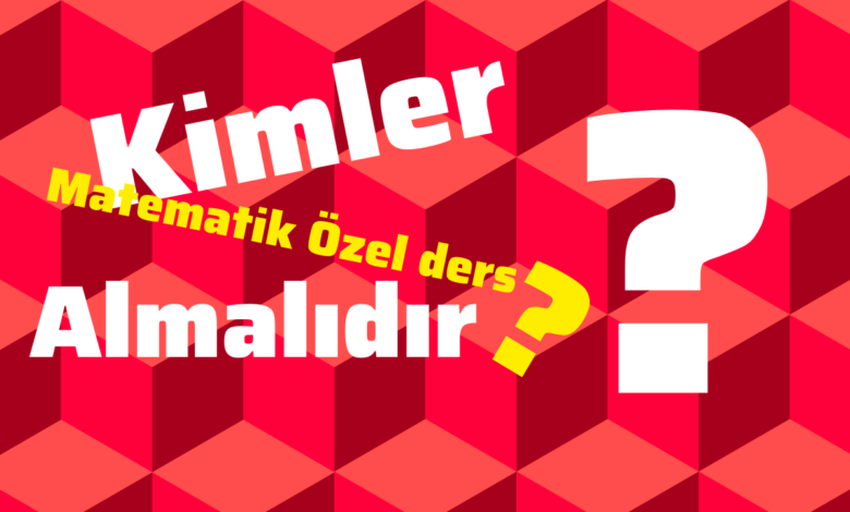 Kimler matematik özel ders almalıdır